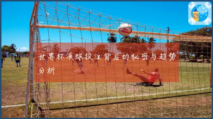 世界杯滚球投注背后的秘密与趋势分析
