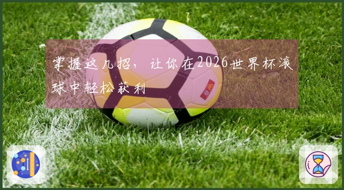掌握这几招，让你在2026世界杯滚球中轻松获利