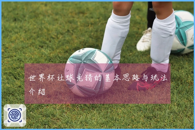 世界杯让球竞猜的基本思路与玩法介绍
