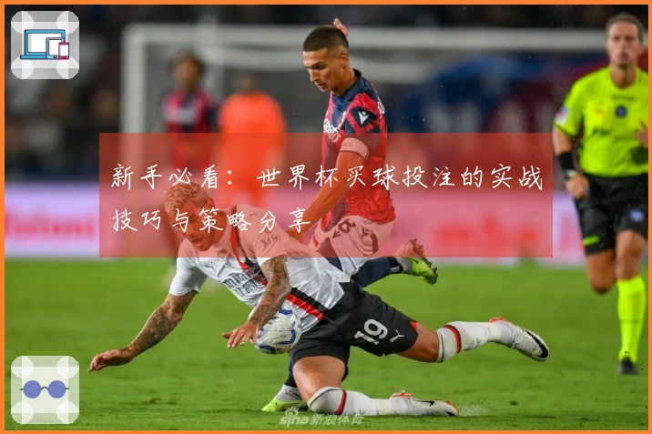 新手必看：世界杯买球投注的实战技巧与策略分享