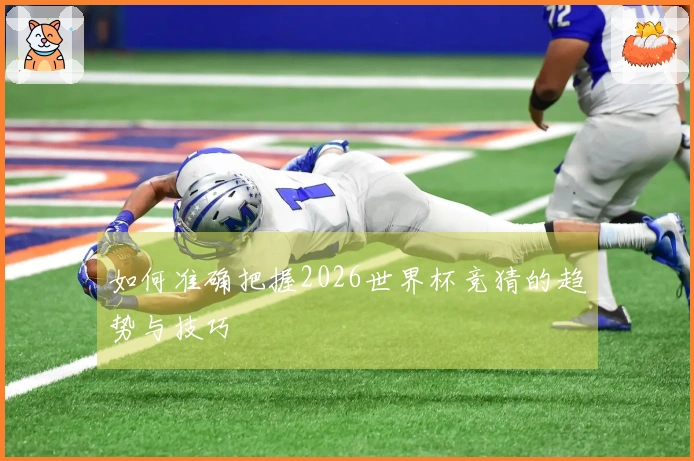 如何准确把握2026世界杯竞猜的趋势与技巧