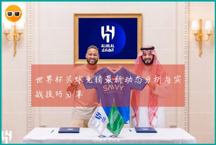 世界杯买球竞猜最新动态分析与实战技巧分享