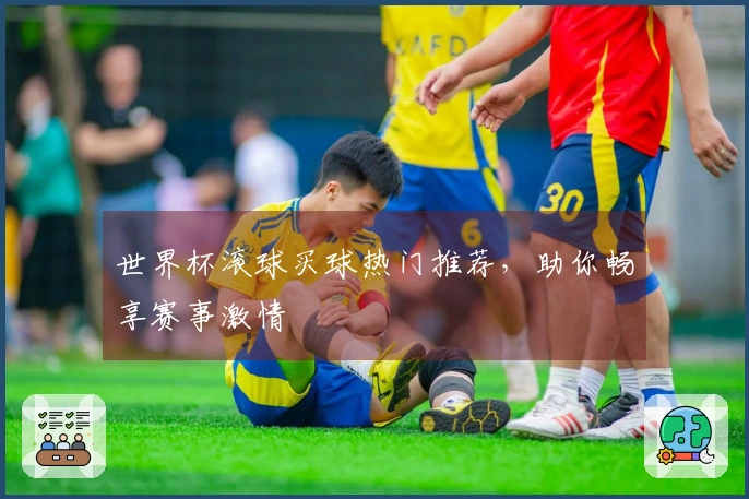 世界杯滚球买球热门推荐，助你畅享赛事激情