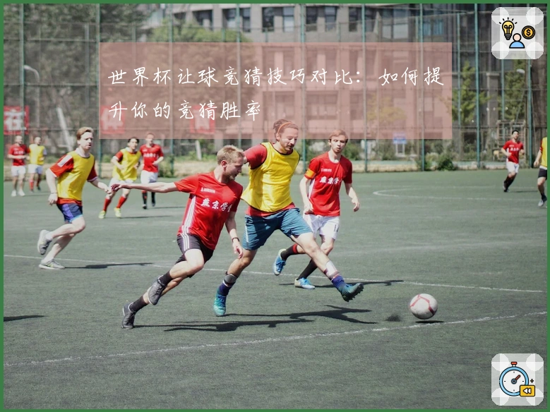 世界杯让球竞猜技巧对比：如何提升你的竞猜胜率