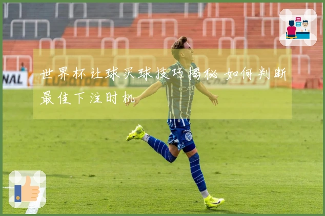 世界杯让球买球技巧揭秘 如何判断最佳下注时机