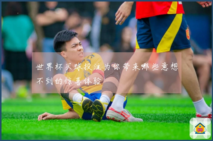 世界杯买球投注为你带来哪些意想不到的惊喜体验