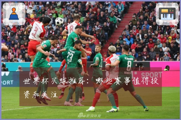 世界杯买球推荐：哪些赛事值得投资和关注