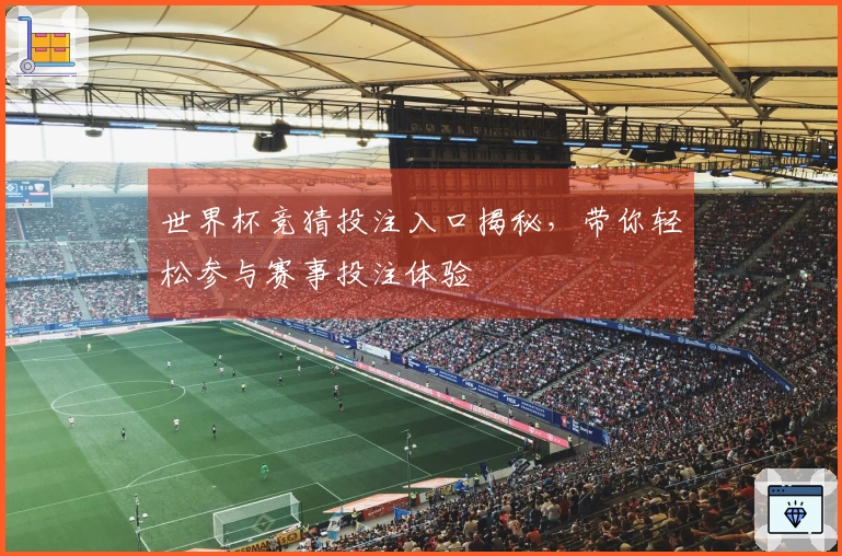 世界杯竞猜投注入口揭秘，带你轻松参与赛事投注体验
