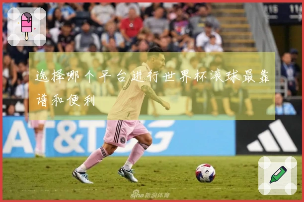 选择哪个平台进行世界杯滚球最靠谱和便利