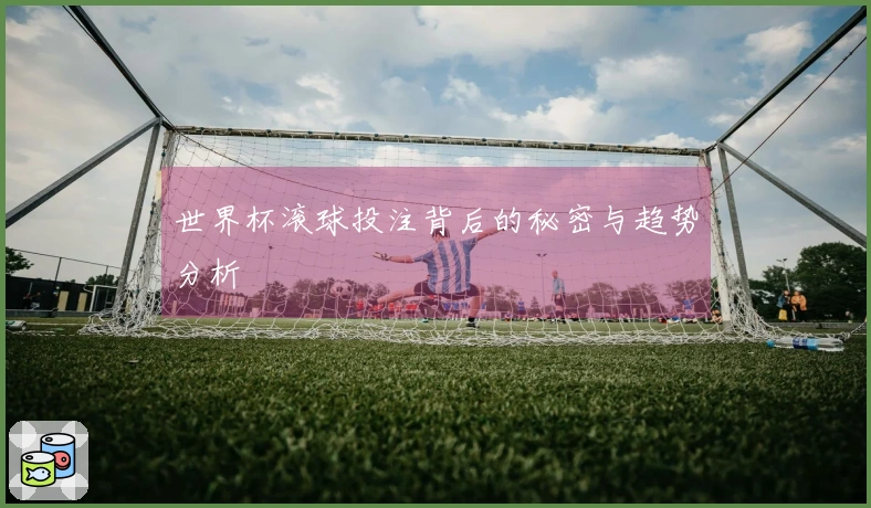世界杯滚球投注背后的秘密与趋势分析